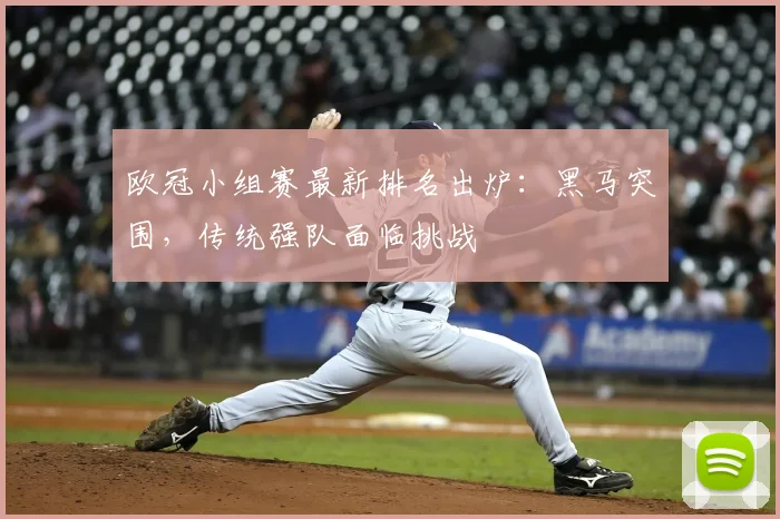 欧冠小组赛最新排名出炉：黑马突围，传统强队面临挑战