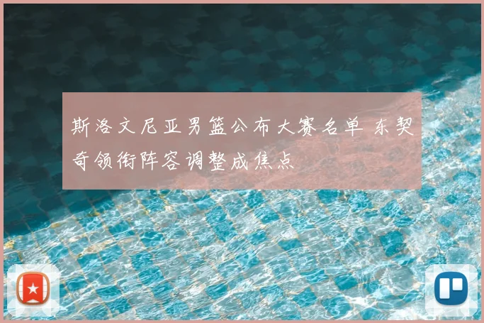 斯洛文尼亚男篮公布大赛名单 东契奇领衔阵容调整成焦点