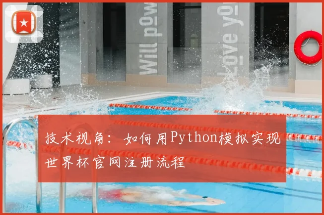 技术视角：如何用Python模拟实现世界杯官网注册流程