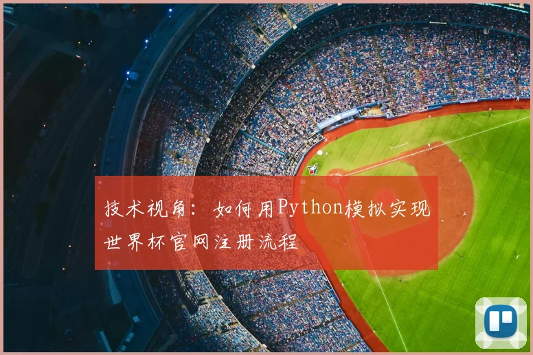 技术视角：如何用Python模拟实现世界杯官网注册流程