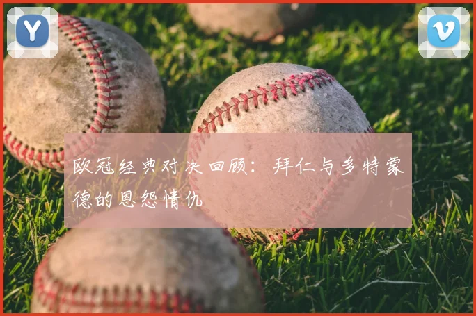 欧冠经典对决回顾:拜仁与多特蒙德的恩怨情仇