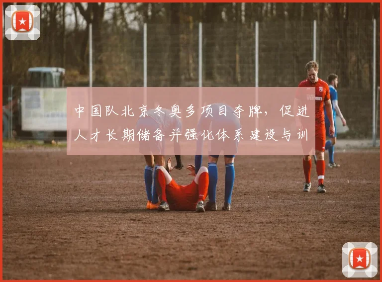中国队北京冬奥多项目夺牌，促进人才长期储备并强化体系建设与训练投入