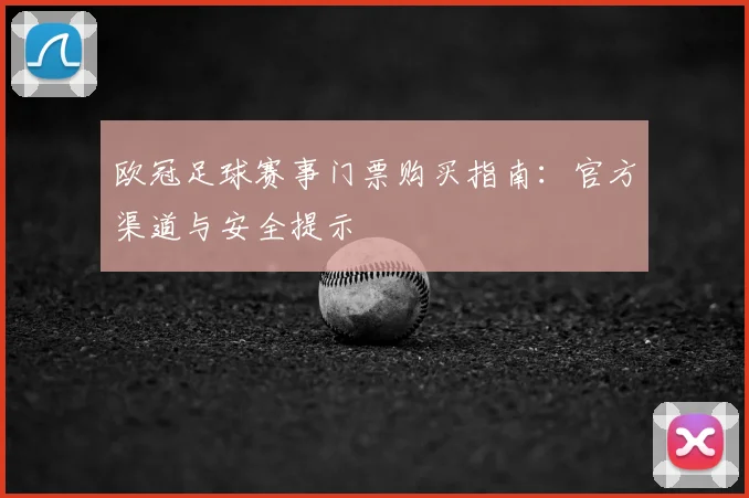 欧冠足球赛事门票购买指南:官方渠道与安全提示