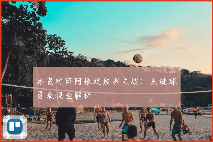 冰岛对阵阿根廷经典之战:关键球员表现全解析