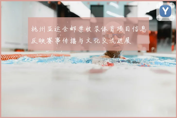 杭州亚运会邮票收录体育项目信息反映赛事传播与文化交流进展