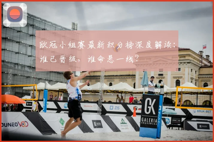 欧冠小组赛最新积分榜深度解读：谁已晋级，谁命悬一线？