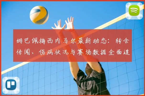 姆巴佩梅西内马尔最新动态:转会传闻、伤病状况与赛场数据全面追踪