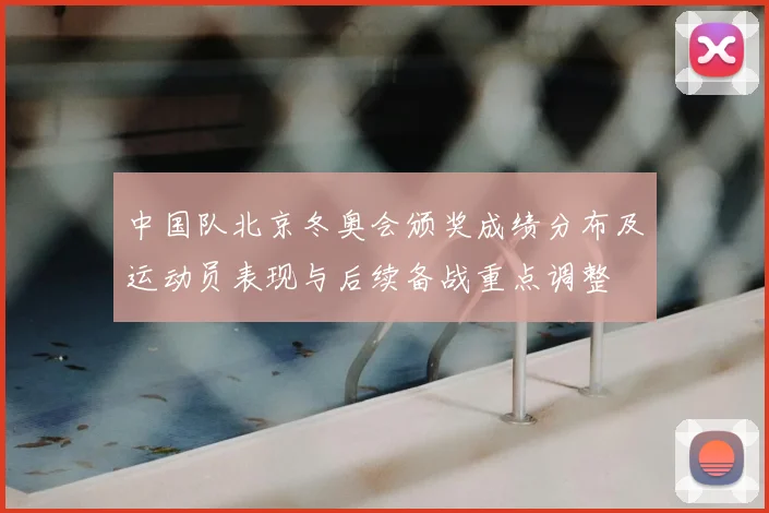 中国队北京冬奥会颁奖成绩分布及运动员表现与后续备战重点调整